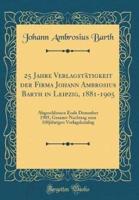 25 Jahre Verlagstätigkeit Der Firma Johann Ambrosius Barth in Leipzig, 1881-1905