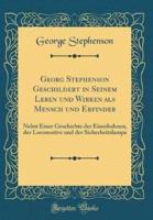 Georg Stephenson Geschildert in Seinem Leben Und Wirken ALS Mensch Und Erfinder