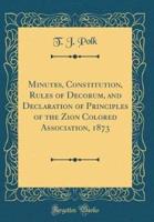 Minutes, Constitution, Rules of Decorum, and Declaration of Principles of the Zion Colored Association, 1873 (Classic Reprint)