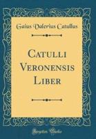 Catulli Veronensis Liber (Classic Reprint)