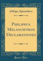 Philippus Melanchthon Declamationes (Classic Reprint)