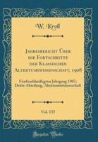 Jahresbericht Über Die Fortschritte Der Klassischen Altertumswissenschaft, 1908, Vol. 135