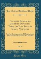 Nouvelle Biographie Générale Depuis Les Temps Les Plus Reculés Jusqu'a Nos Jours, Vol. 37