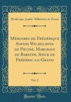 Mémoires De Frédérique Sophie Wilhelmine De Prusse, Margrave De Bareith, Soeur De Frédéric-Le-Grand, Vol. 2 (Classic Reprint)