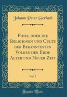 Fides, Oder Die Religionen Und Culte Der Bekanntesten Volker Der Erde Alter Und Neuer Zeit, Vol. 1 (Classic Reprint)