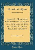 Voyages Et Missions Du Père Alexandre De Rhodes De La Compagnie De Jésus, En La Chine Et Autres Royaumes De l'Orient (Classic Reprint)