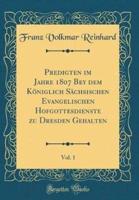 Predigten Im Jahre 1807 Bey Dem Königlich Sächsischen Evangelischen Hofgottesdienste Zu Dresden Gehalten, Vol. 1 (Classic Reprint)