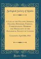 A List of the Fellows, Imperial Fellows, Honorary, Foreign, Corresponding Members and Medallists of the Zoological Society of London