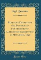 Römische Denksteine Und Inschriften Der Vereinigten Alterthums-Sammlungen in Mannheim, 1890 (Classic Reprint)
