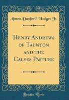 Henry Andrews of Taunton and the Calves Pasture (Classic Reprint)