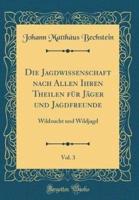 Die Jagdwissenschaft Nach Allen Ihren Theilen Für Jäger Und Jagdfreunde, Vol. 3