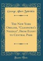 The New York Obelisk, Cleopatra's Needle, from Egypt to Central Park (Classic Reprint)