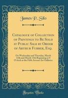 Catalogue of Collection of Paintings to Be Sold at Public Sale by Order of Arthur Furber, Esq.