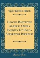 Leonis Baptistae Alberti Opera Inedita Et Pauca Separatim Impressa (Classic Reprint)