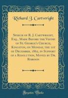 Speech of R. J. Cartwright, Esq., Made Before the Vestry of St. George's Church, Kingston, on Monday, the 1st of December, 1862, in Support of a Resolution, Moved by Dr. Robison (Classic Reprint)