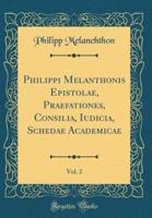 Philippi Melanthonis Epistolae, Praefationes, Consilia, Iudicia, Schedae Academicae, Vol. 2 (Classic Reprint)