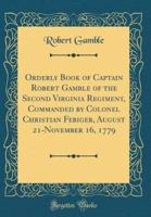 Orderly Book of Captain Robert Gamble of the Second Virginia Regiment, Commanded by Colonel Christian Febiger, August 21-November 16, 1779 (Classic Reprint)