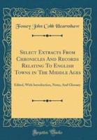 Select Extracts from Chronicles and Records Relating to English Towns in the Middle Ages