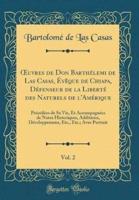 Oeuvres De Don Barthélemi De Las Casas, Évèque De Chiapa, Défenseur De La Liberté Des Naturels De l'Amérique, Vol. 2