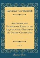 Alexander Von Humboldts Reise in Die Aequinoctial-Gegenden Des Neuen Continents, Vol. 2 (Classic Reprint)