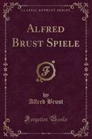 Alfred Brust Spiele (Classic Reprint)