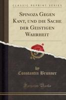 Spinoza Gegen Kant, Und Die Sache Der Geistigen Wahrheit (Classic Reprint)