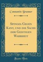 Spinoza Gegen Kant, Und Die Sache Der Geistigen Wahrheit (Classic Reprint)