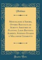 Mescolanze d'Amore, Ovvero Raccolta Di Scritti Amatorii Di Plotino, Leon Battista Alberti, Stefano Guazzo E Melchior Cesarotti (Classic Reprint)