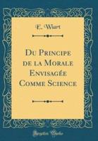 Du Principe De La Morale Envisagée Comme Science (Classic Reprint)