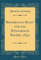 Regierungs-Blatt Für Das Königreich Bayern, 1830 (Classic Reprint)