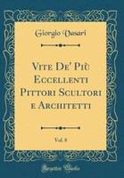 Vite De' Più Eccellenti Pittori Scultori E Architetti, Vol. 8 (Classic Reprint)