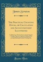 The Practical Counting House, or Calculation and Accountantship Illustrated