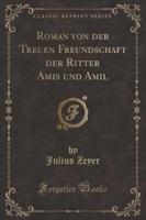 Roman Von Der Treuen Freundschaft Der Ritter Amis Und Amil (Classic Reprint)