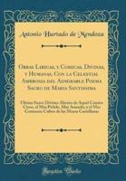 Obras Liricas, Y Comicas, Divinas, Y Humanas, Con La Celestial Ambrosia Del Admirable Poema Sacro De Maria Santissima