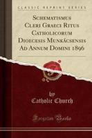 Schematismus Cleri Graeci Ritus Catholicorum Dioecesis Munkácsensis Ad Annum Domini 1896 (Classic Reprint)