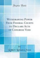Withdrawing Power from Federal Courts to Declare Acts of Congress Void (Classic Reprint)