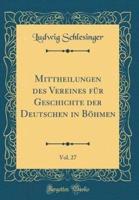 Mittheilungen Des Vereines Für Geschichte Der Deutschen in Böhmen, Vol. 27 (Classic Reprint)
