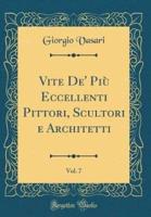 Vite De' Più Eccellenti Pittori, Scultori E Architetti, Vol. 7 (Classic Reprint)