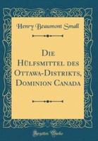 Die Hülfsmittel Des Ottawa-Distrikts, Dominion Canada (Classic Reprint)