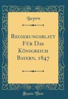 Regierungsblatt Für Das Königreich Bayern, 1847 (Classic Reprint)