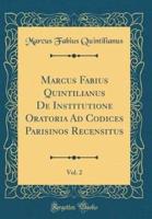 Marcus Fabius Quintilianus De Institutione Oratoria Ad Codices Parisinos Recensitus, Vol. 2 (Classic Reprint)