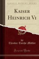 Kaiser Heinrich VI (Classic Reprint)