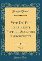 Vite De' Più Eccellenti Pittori, Scultori E Architetti, Vol. 1 (Classic Reprint)