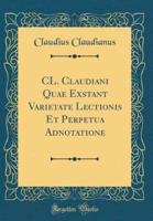 CL. Claudiani Quae Exstant Varietate Lectionis Et Perpetua Adnotatione (Classic Reprint)