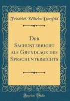 Der Sachunterricht ALS Grundlage Des Sprachunterrichts (Classic Reprint)