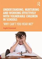 Understanding, Nurturing and Working Effectively with Vulnerable Children in Schools : 'Why Can't You Hear Me?'