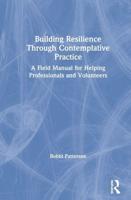 Building Resilience Through Contemplative Practice: A Field Manual for Helping Professionals and Volunteers