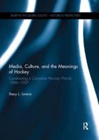 Media, Culture, and the Meanings of Hockey : Constructing a Canadian Hockey World, 1896-1907