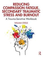 Reducing Compassion Fatigue, Secondary Traumatic Stress, and Burnout: A Trauma-Sensitive Workbook