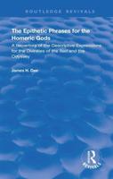 The Epithetic Phrases for the Homeric Gods: A Repertory of the Descriptive Expressions of the Divinities of the Iliad and the Odyssey